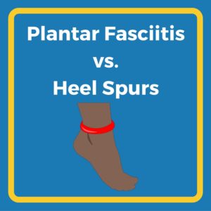 Plantar Fasciitis vs. Heel Spurs