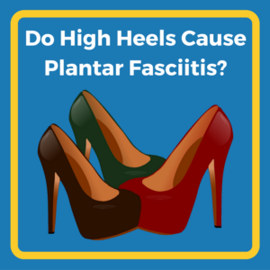 Do High Heels Cause Plantar Fasciitis?