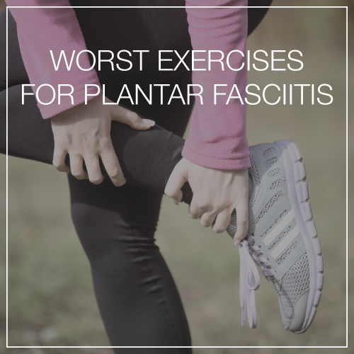 Worst Exercises for Plantar Fasciitis